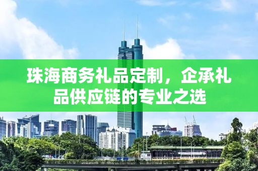 珠海商务礼品定制，企承礼品供应链您身边的专业礼品定制公司